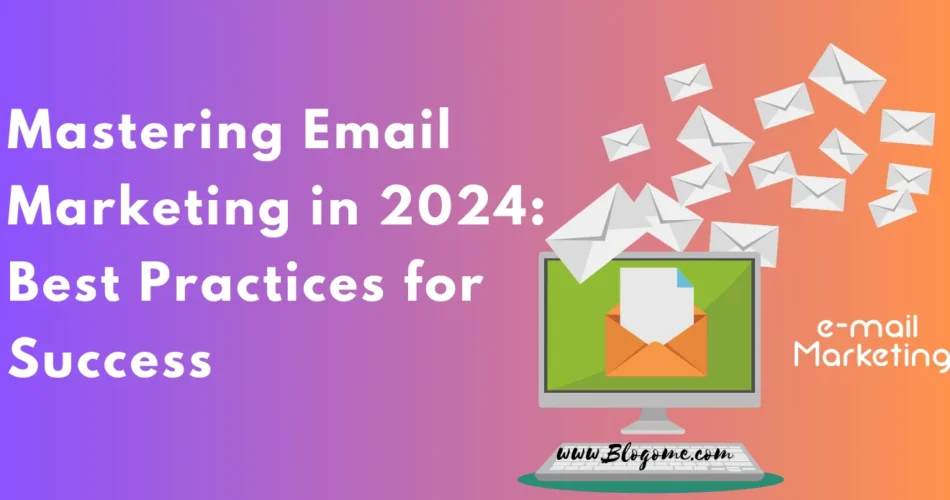 Mastering Email Marketing in 2024: Best Practices for Success